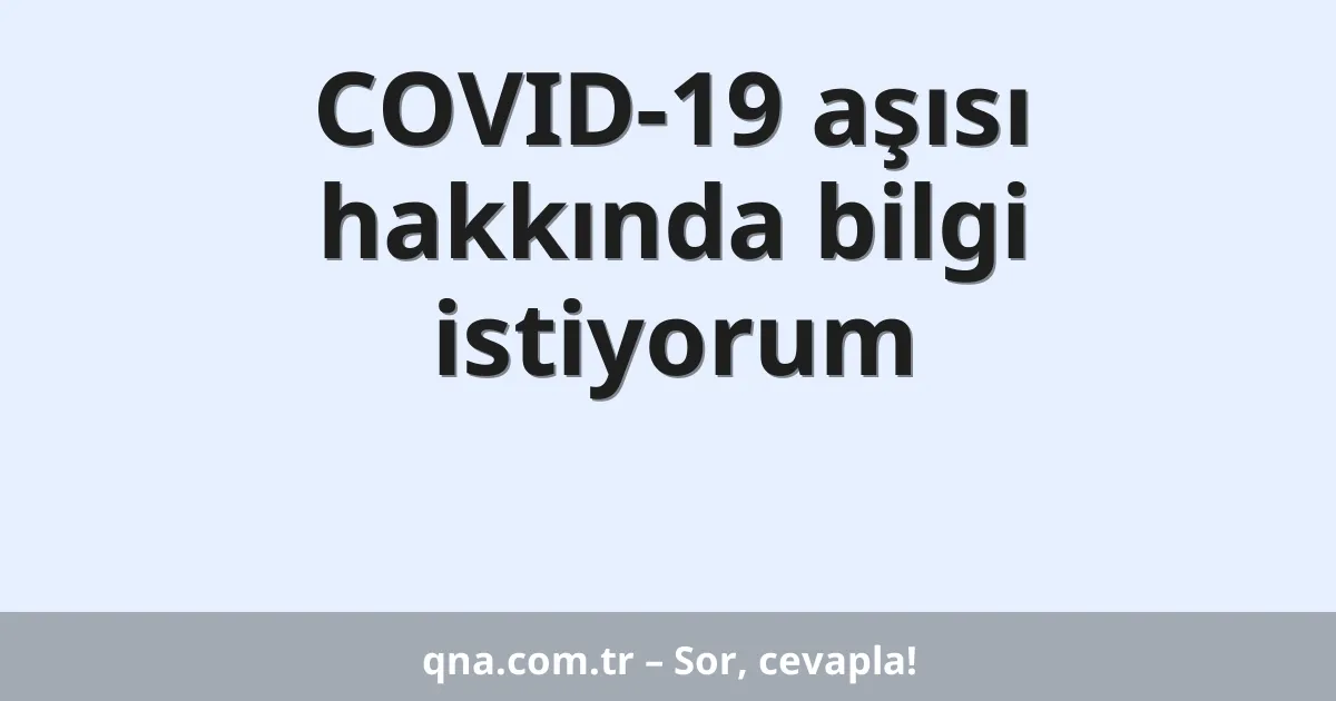 COVID-19 aşısı hakkında bilgi istiyorum