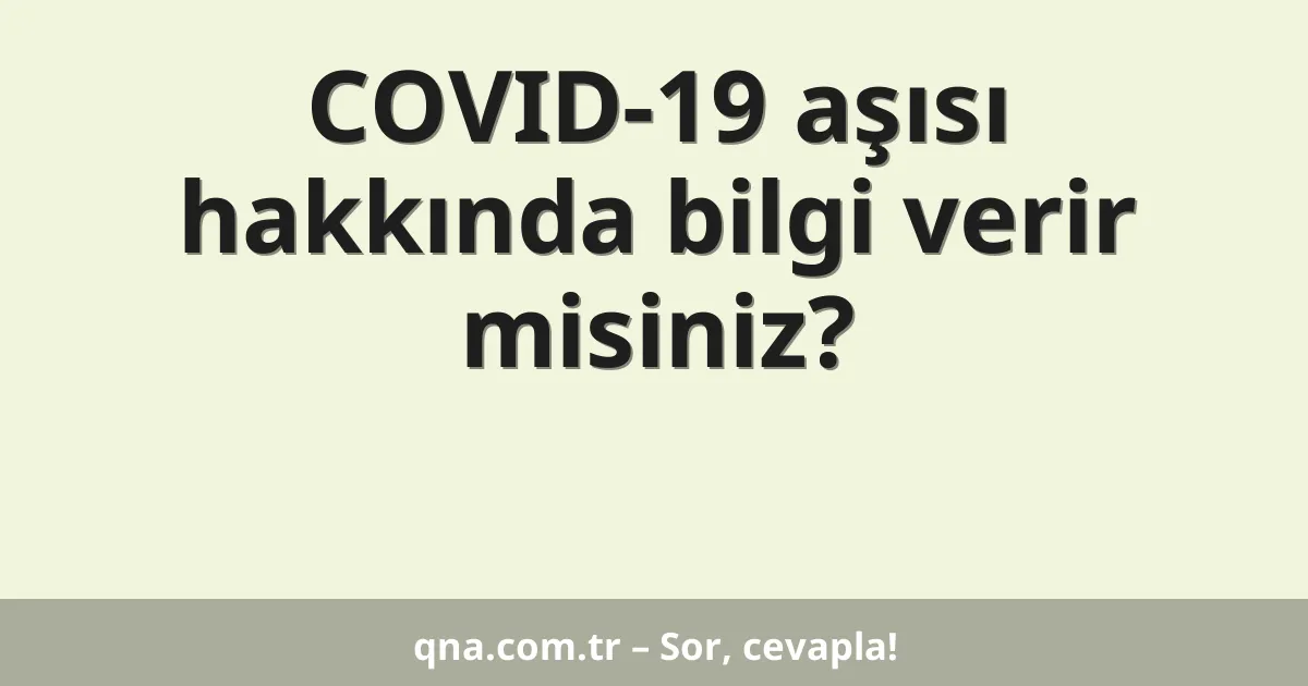 COVID-19 aşısı hakkında bilgi verir misiniz?