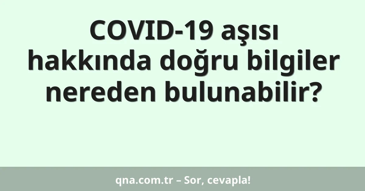 COVID-19 aşısı hakkında doğru bilgiler nereden bulunabilir?