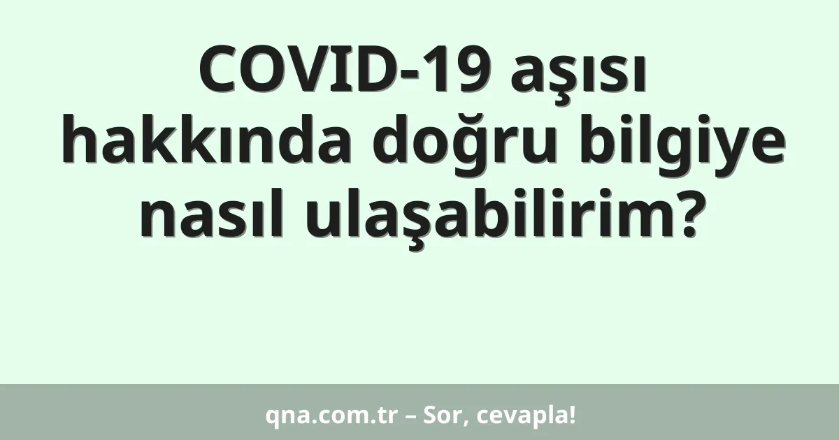 COVID-19 aşısı hakkında doğru bilgiye nasıl ulaşabilirim?