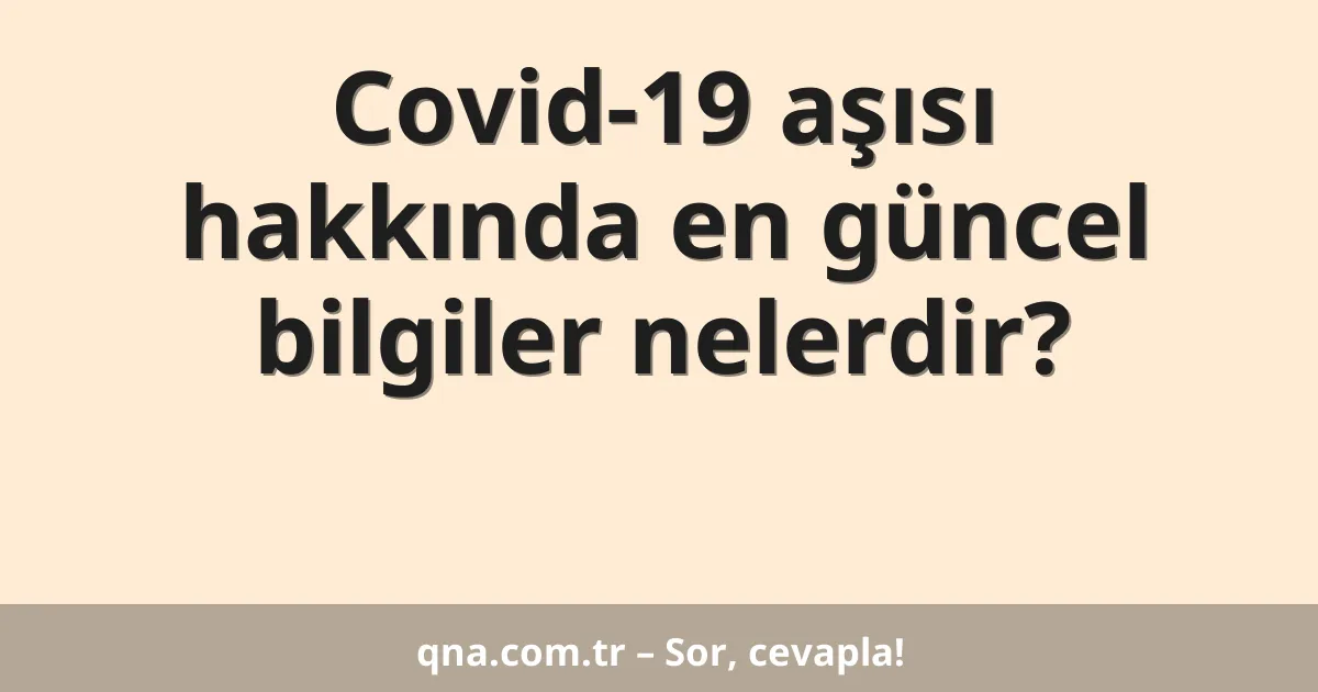Covid-19 aşısı hakkında en güncel bilgiler nelerdir?