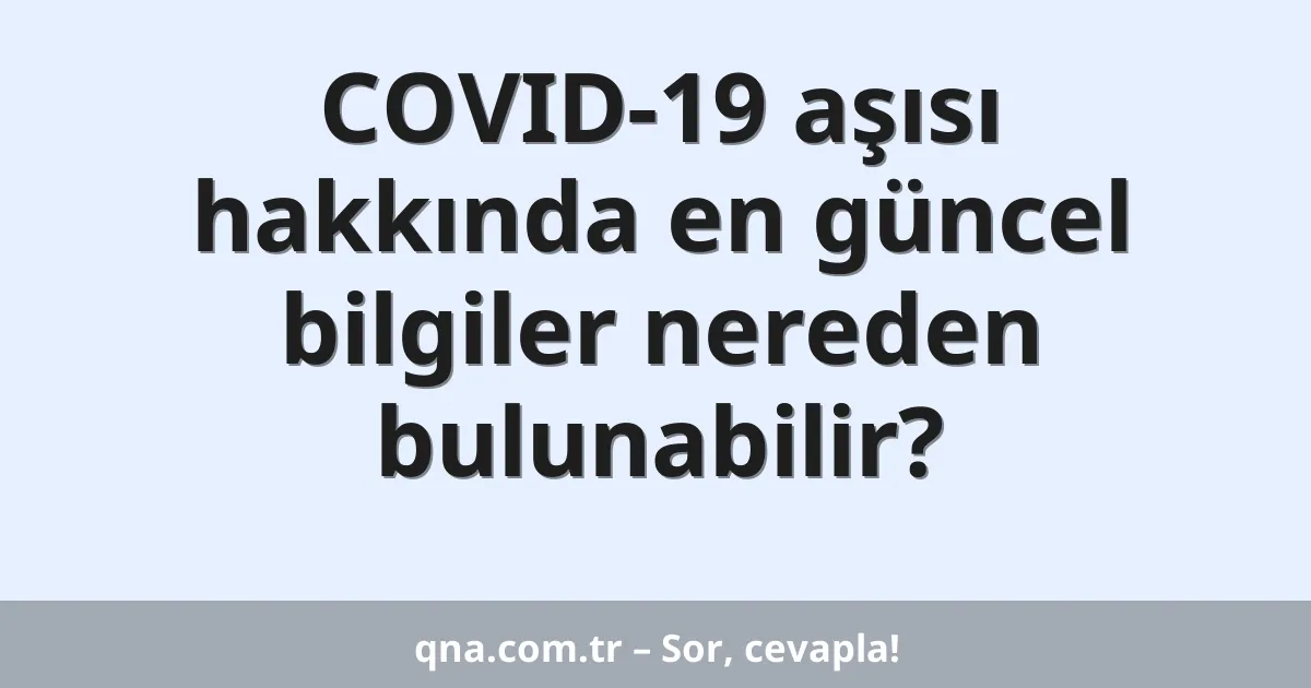 COVID-19 aşısı hakkında en güncel bilgiler nereden bulunabilir?
