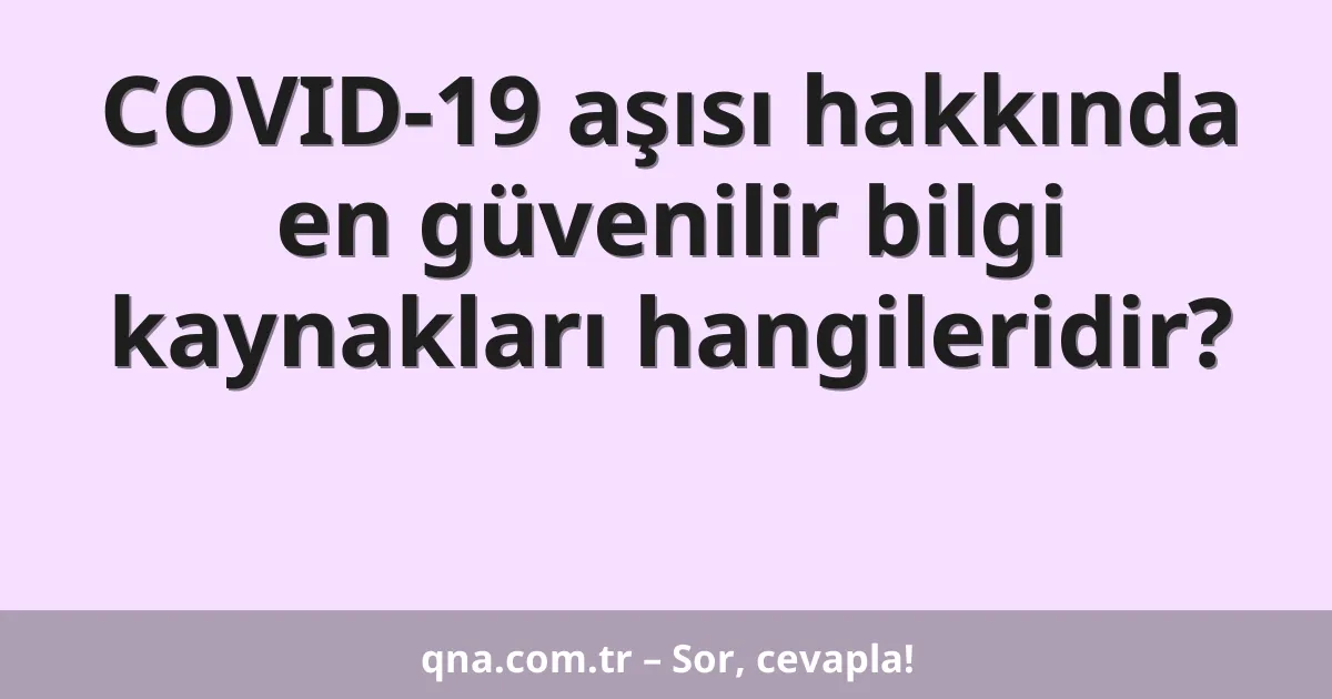 COVID-19 aşısı hakkında en güvenilir bilgi kaynakları hangileridir?