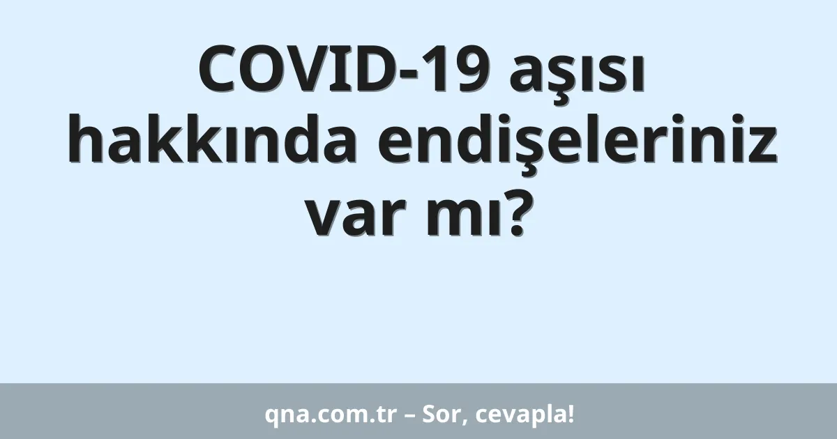 COVID-19 aşısı hakkında endişeleriniz var mı?
