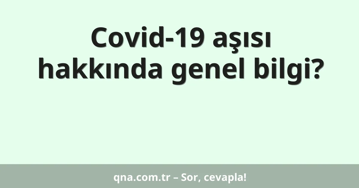 Covid-19 aşısı hakkında genel bilgi?