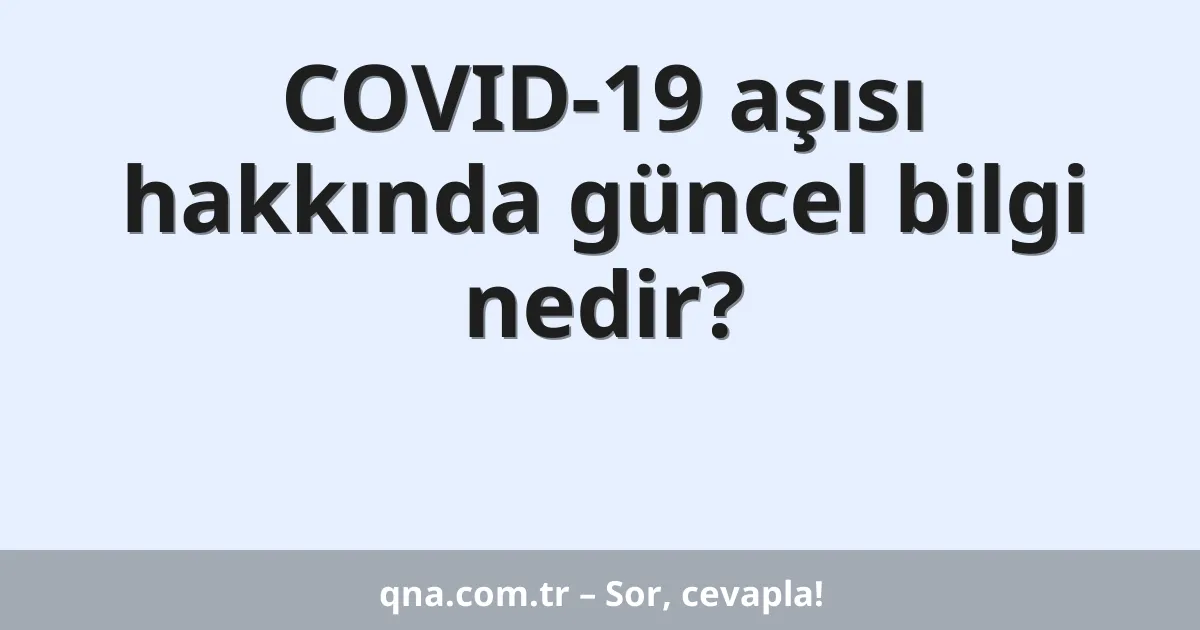 COVID-19 aşısı hakkında güncel bilgi nedir?