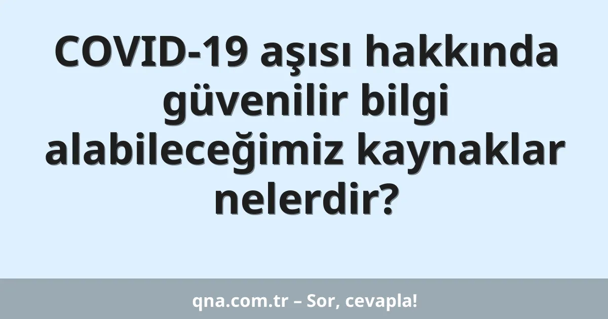 COVID-19 aşısı hakkında güvenilir bilgi alabileceğimiz kaynaklar nelerdir?