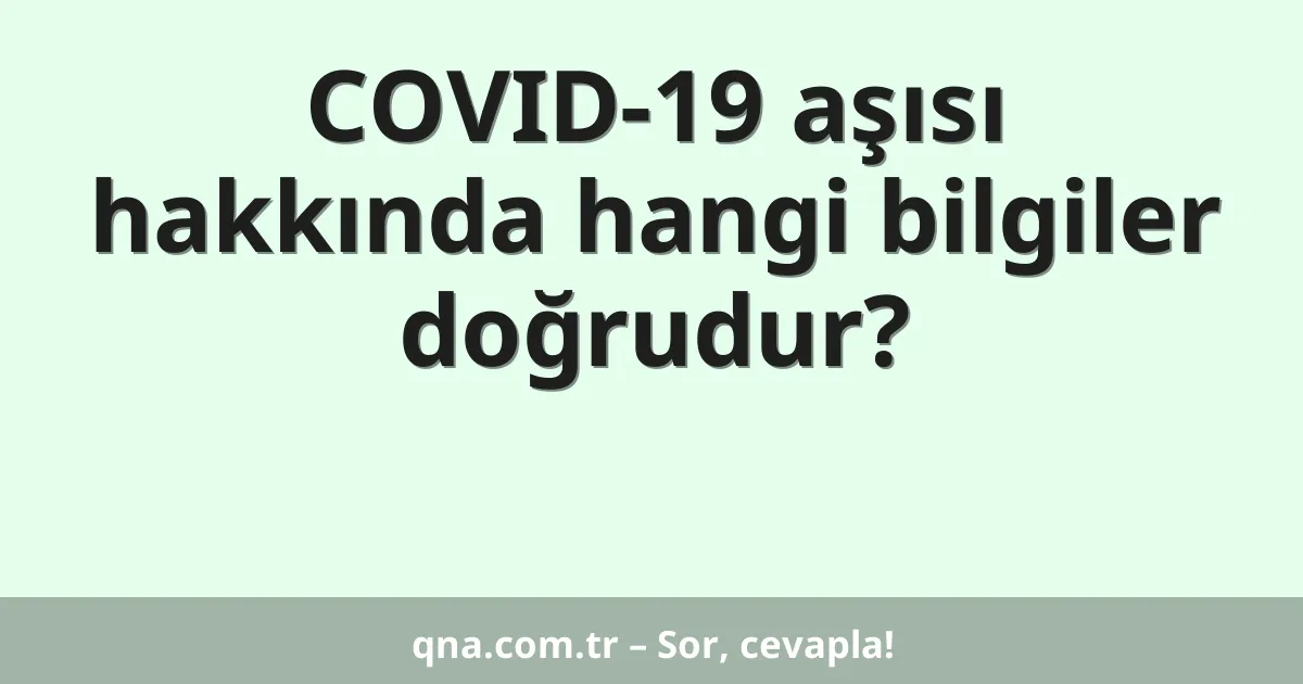 COVID-19 aşısı hakkında hangi bilgiler doğrudur?