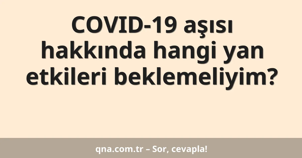 COVID-19 aşısı hakkında hangi yan etkileri beklemeliyim?