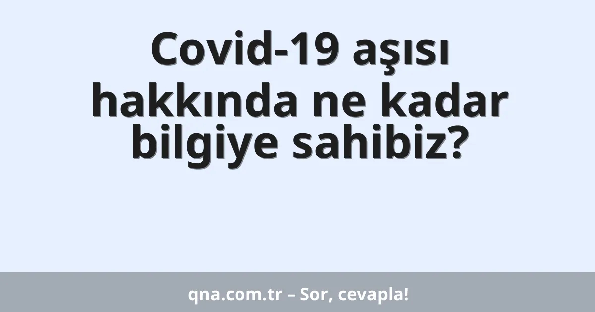 Covid-19 aşısı hakkında ne kadar bilgiye sahibiz?