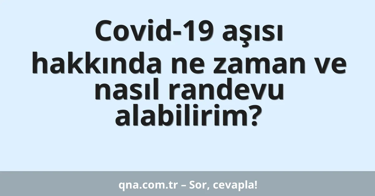 Covid-19 aşısı hakkında ne zaman ve nasıl randevu alabilirim?