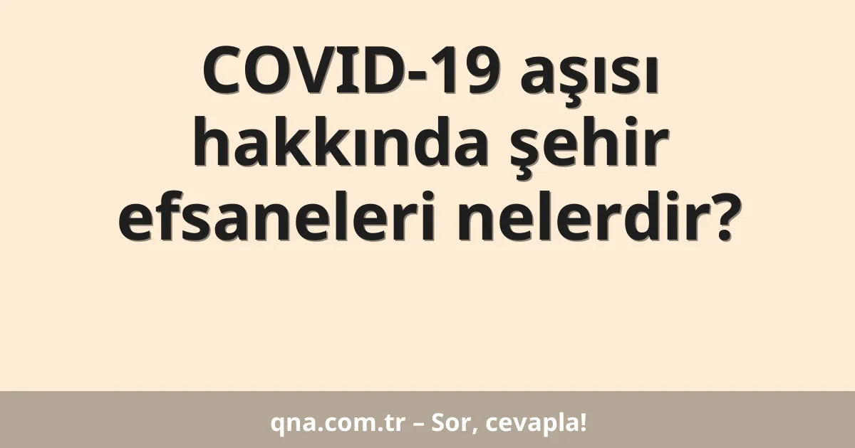 COVID-19 aşısı hakkında şehir efsaneleri nelerdir?