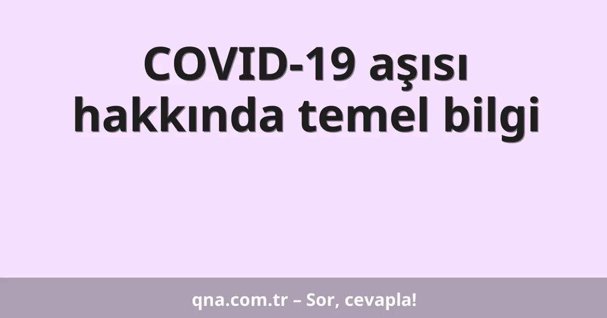 COVID-19 aşısı hakkında temel bilgi