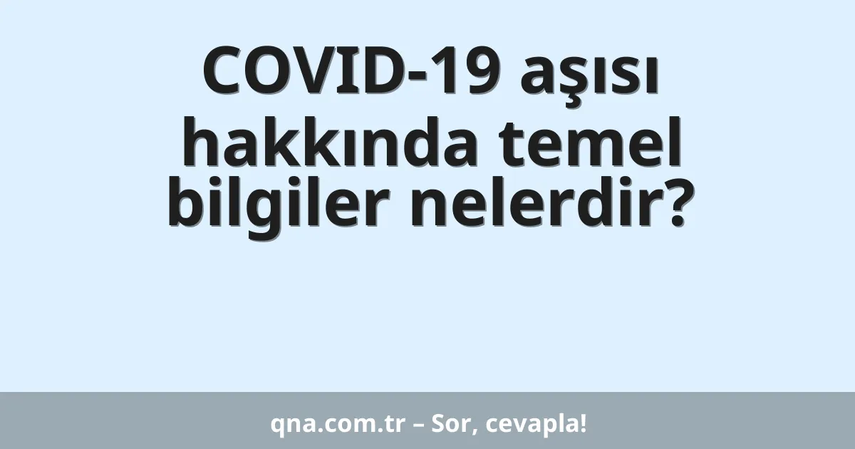 Covid-19 aşısı hakkında temel bilgiler?