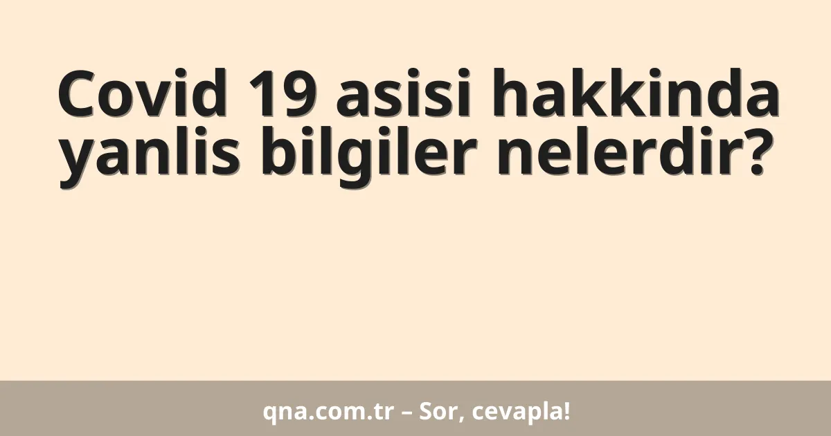 Covid 19 asisi hakkinda yanlis bilgiler nelerdir?