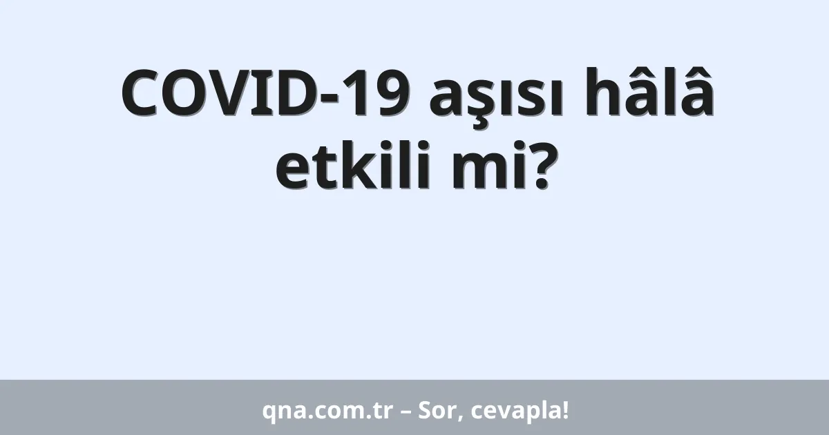 COVID-19 aşısı hâlâ etkili mi?