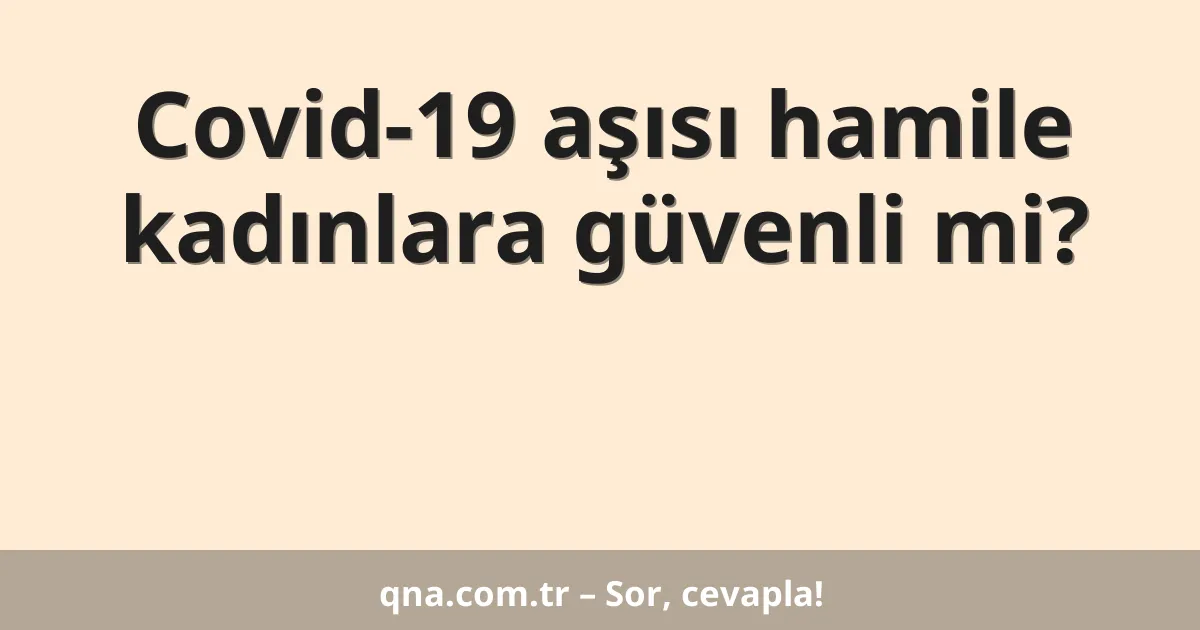Covid-19 aşısı hamile kadınlara güvenli mi?