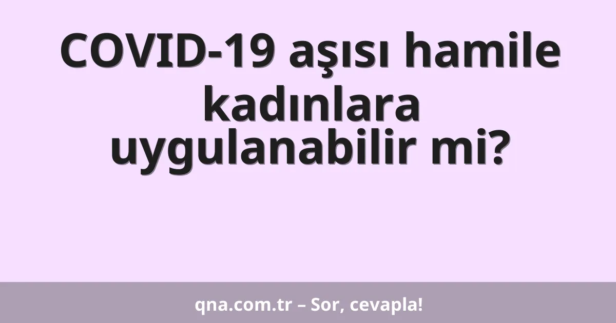 COVID-19 aşısı hamile kadınlara uygulanabilir mi?