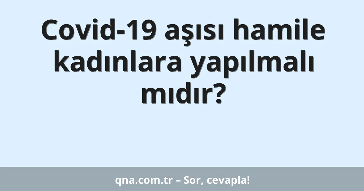 Covid-19 aşısı hamile kadınlara yapılmalı mıdır?