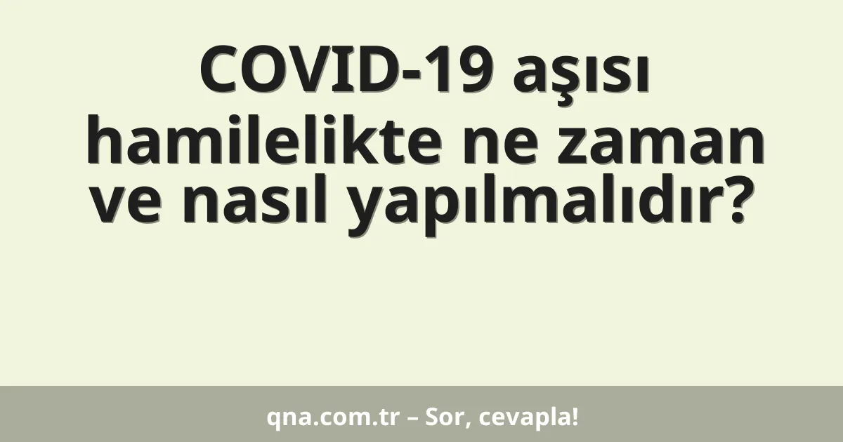 COVID-19 aşısı hamilelikte ne zaman ve nasıl yapılmalıdır?