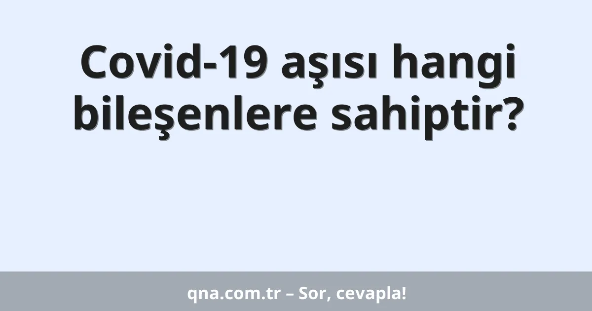 Covid-19 aşısı hangi bileşenlere sahiptir?
