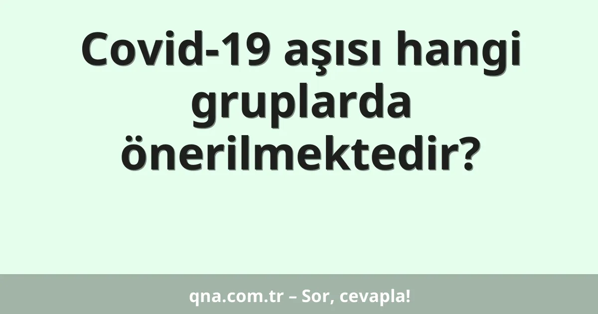 Covid-19 aşısı hangi gruplarda önerilmektedir?