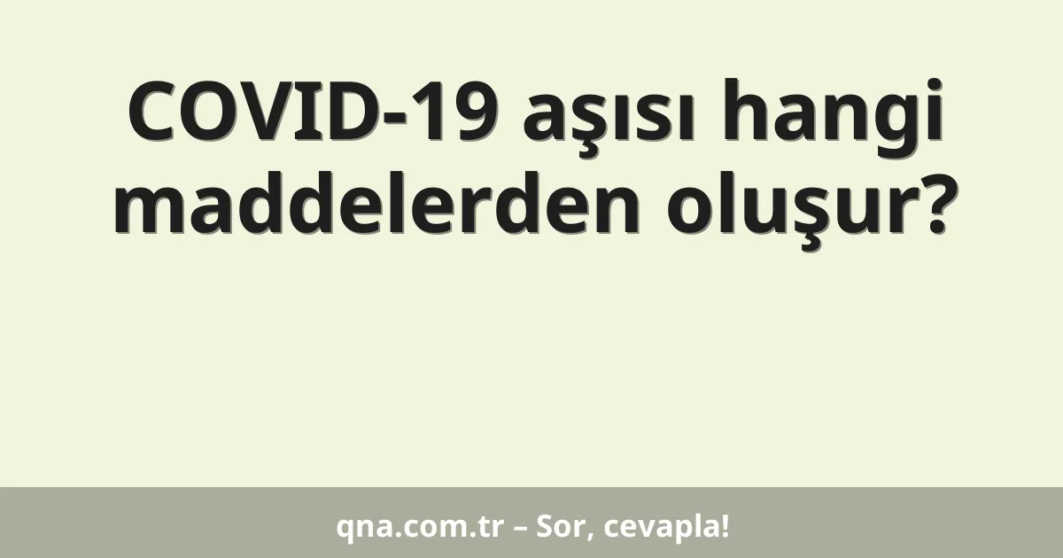 COVID-19 aşısı hangi maddelerden oluşur?