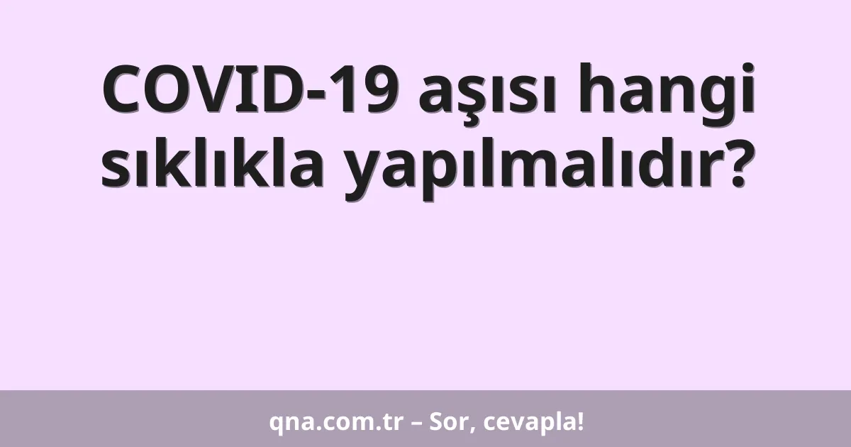 COVID-19 aşısı hangi sıklıkla yapılmalıdır?
