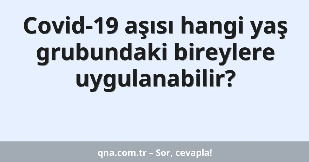 Covid-19 aşısı hangi yaş grubundaki bireylere uygulanabilir?