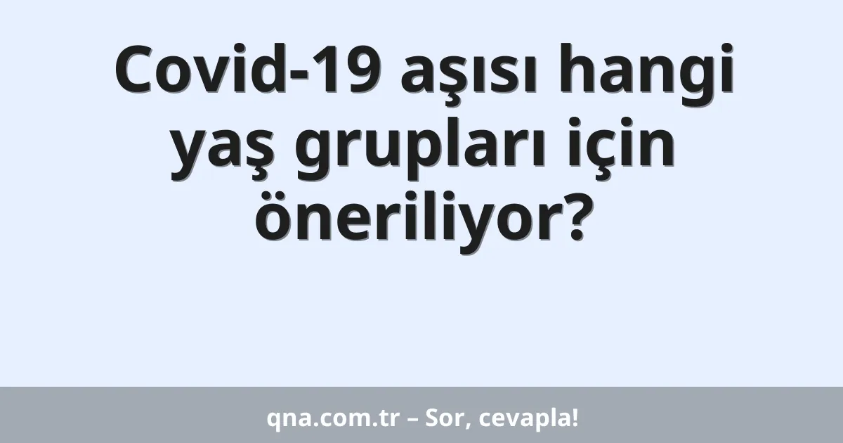 Covid-19 aşısı hangi yaş grupları için öneriliyor?