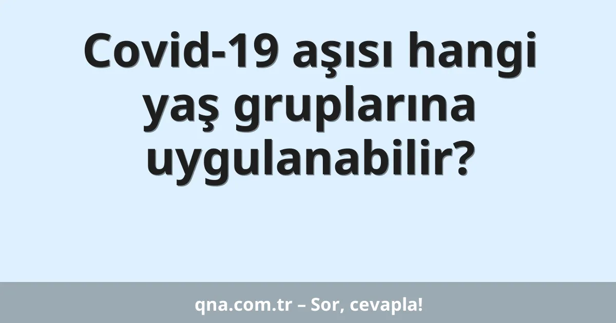 Covid-19 aşısı hangi yaş gruplarına uygulanabilir?