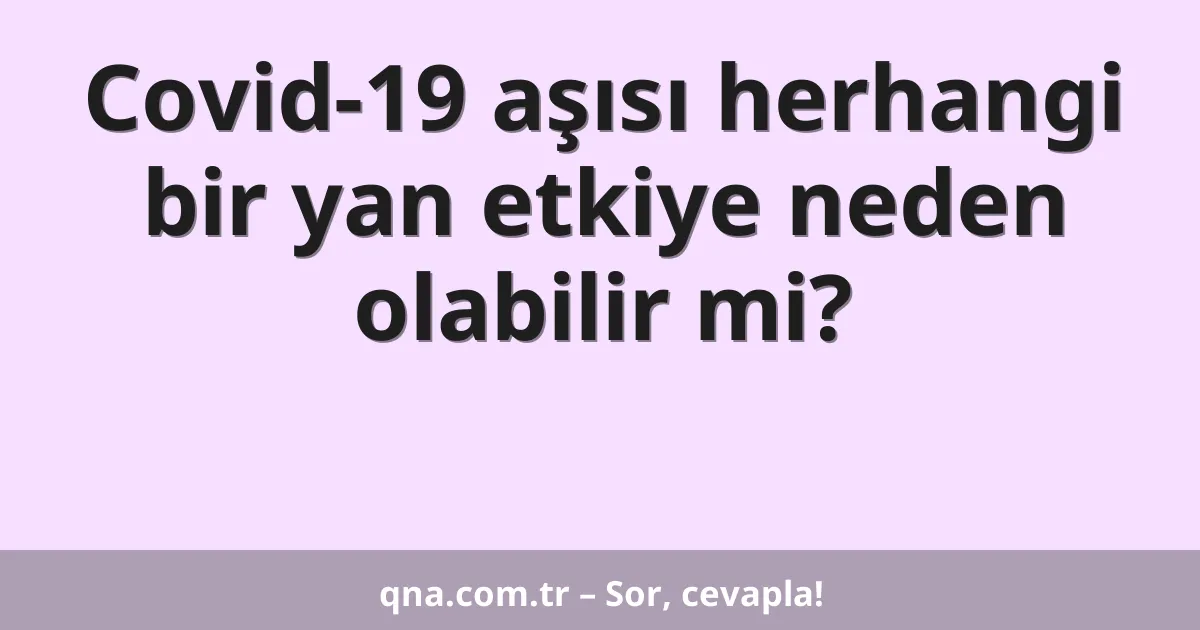 Covid-19 aşısı herhangi bir yan etkiye neden olabilir mi?