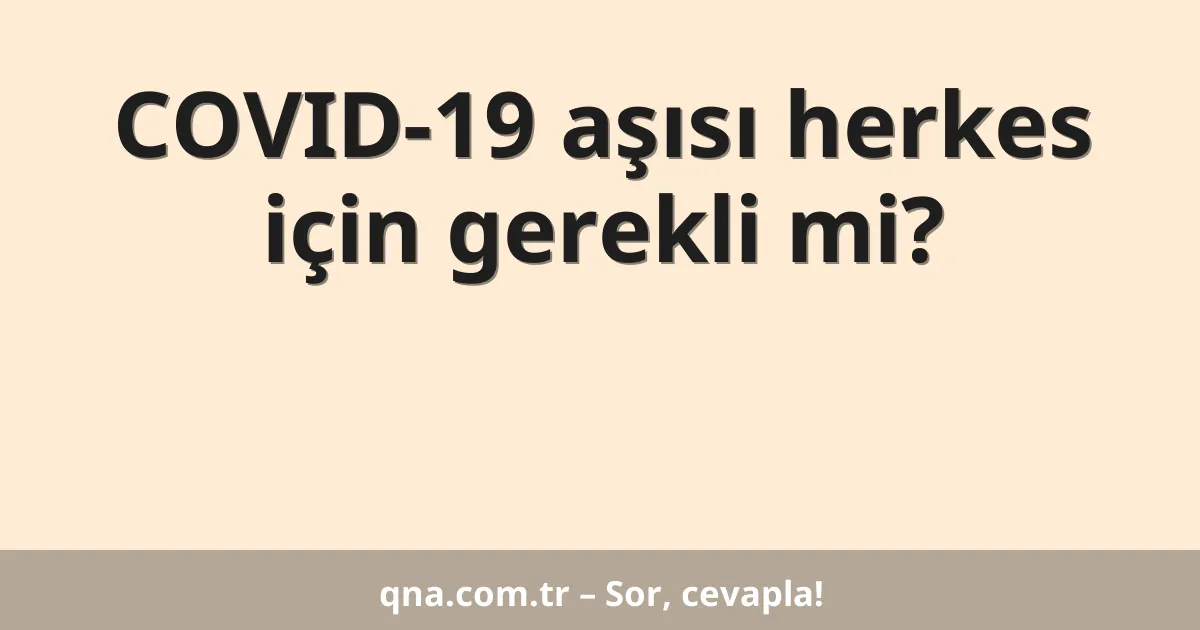 COVID-19 aşısı herkes için gerekli mi?