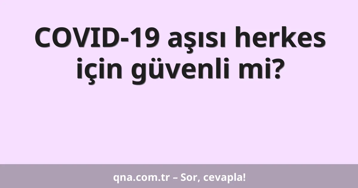 COVID-19 aşısı herkes için güvenli mi?