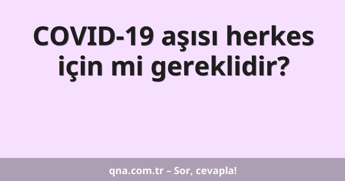COVID-19 aşısı herkes için mi gereklidir?
