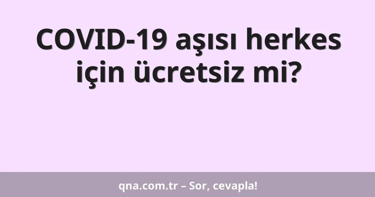 COVID-19 aşısı herkes için ücretsiz mi?