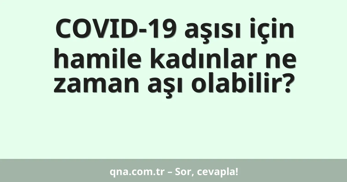COVID-19 aşısı için hamile kadınlar ne zaman aşı olabilir?