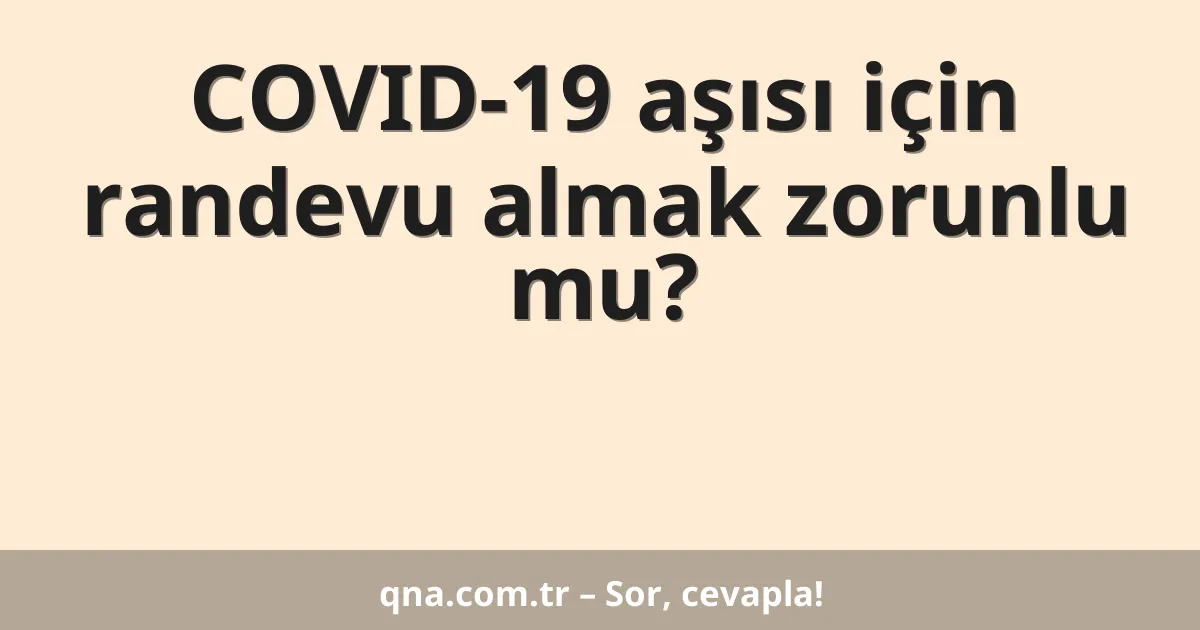 COVID-19 aşısı için randevu almak zorunlu mu?