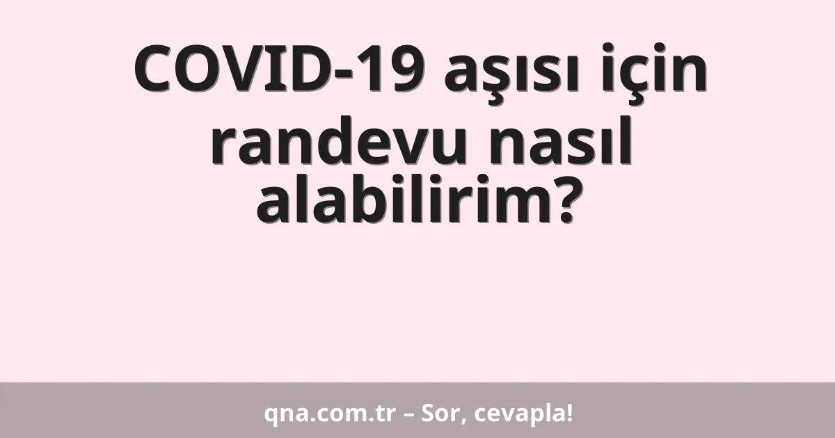 COVID-19 aşısı için randevu nasıl alabilirim?