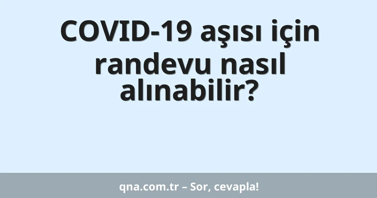 COVID-19 aşısı için randevu nasıl alınabilir?
