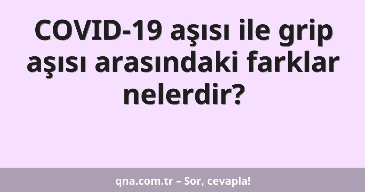 COVID-19 aşısı ile grip aşısı arasındaki farklar nelerdir?