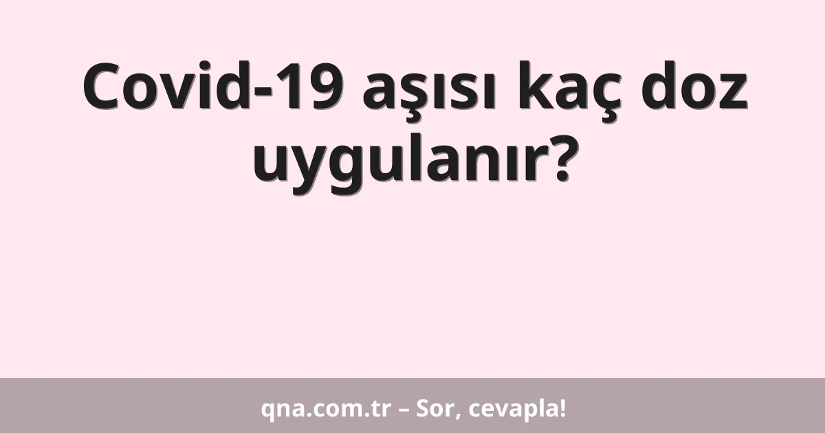 Covid-19 aşısı kaç doz uygulanır?