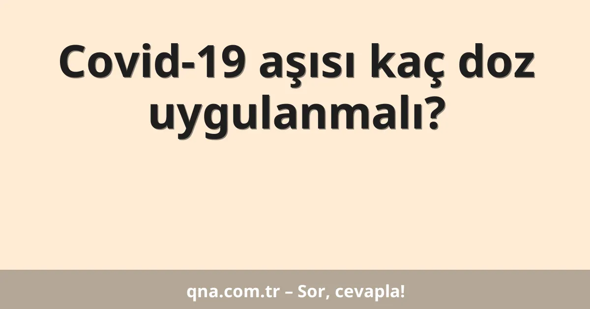 Covid-19 aşısı kaç doz uygulanmalı?