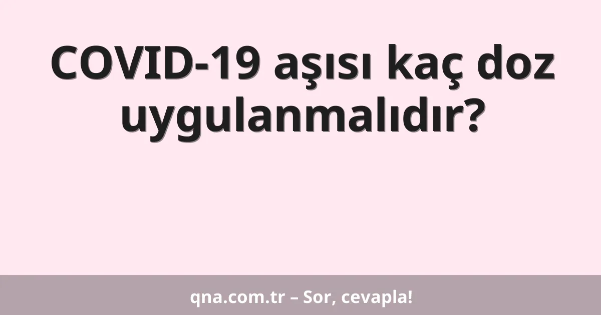 COVID-19 aşısı kaç doz uygulanmalıdır?