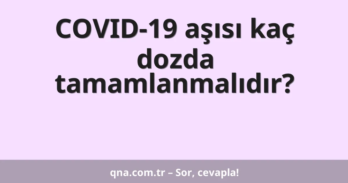 COVID-19 aşısı kaç dozda tamamlanmalıdır?