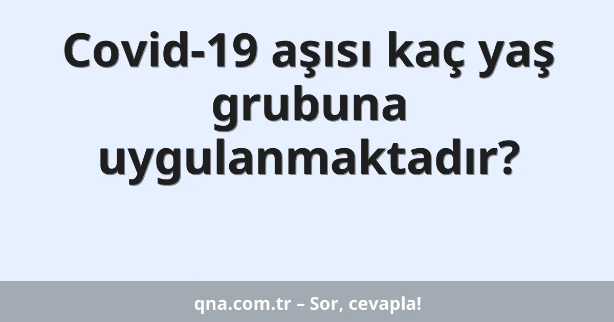 Covid-19 aşısı kaç yaş grubuna uygulanmaktadır?