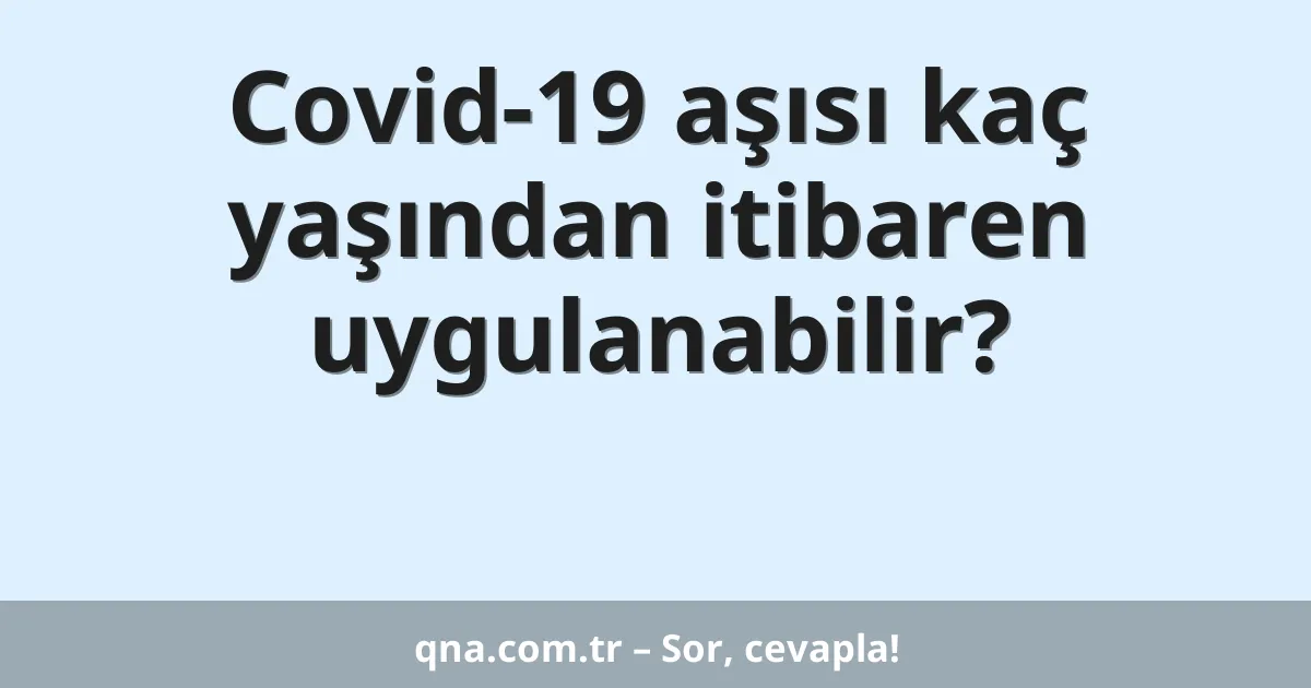 Covid-19 aşısı kaç yaşından itibaren uygulanabilir?