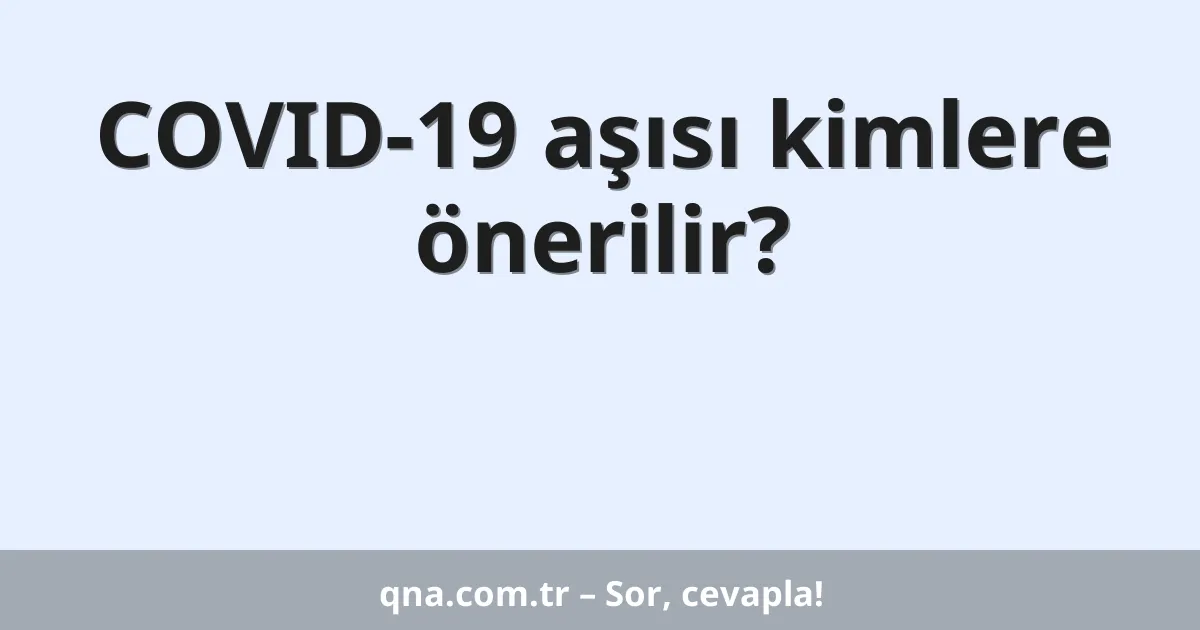 COVID-19 aşısı kimlere önerilir?