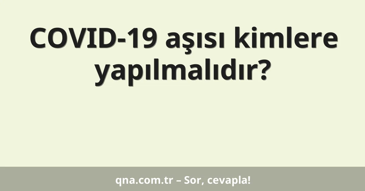 COVID-19 aşısı kimlere yapılmalıdır?