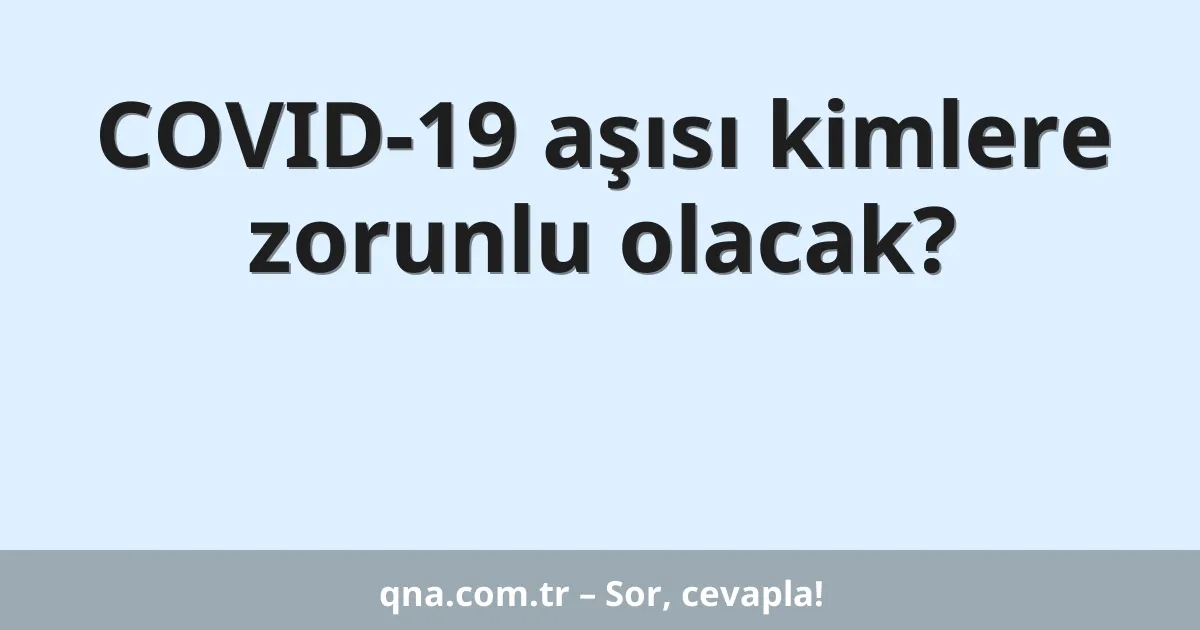COVID-19 aşısı kimlere zorunlu olacak?